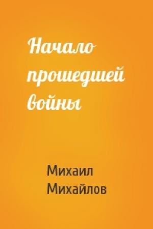 Обложка книги «Начало прошедшей войны» — Михаил Михайлов