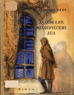 Обложка книги «Художник механических дел (Повесть о Кулибине)» — Александр Ивич