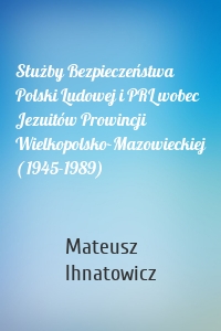 Służby Bezpieczeństwa Polski Ludowej i PRL wobec Jezuitów Prowincji Wielkopolsko-Mazowieckiej ( 1945-1989)