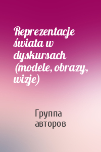 Reprezentacje świata w dyskursach (modele, obrazy, wizje)