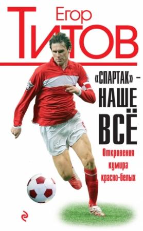 Обложка книги ««Спартак» – наше всё. Откровения кумира красно-белых» — Алексей Зинин, Егор Титов