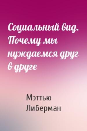 Обложка книги «Социальный вид. Почему мы нуждаемся друг в друге» — Мэттью Либерман
