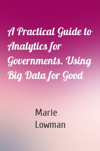 A Practical Guide to Analytics for Governments. Using Big Data for Good
