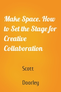 Make Space. How to Set the Stage for Creative Collaboration