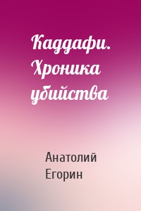 Каддафи. Хроника убийства