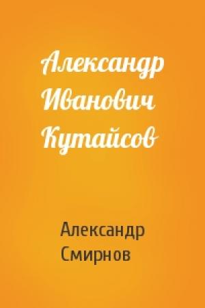 Обложка книги «Александр Иванович Кутайсов» — Александр Смирнов