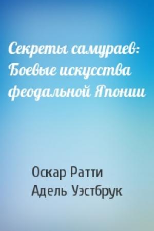 Обложка книги «Секреты самураев: Боевые искусства феодальной Японии» — Оскар Ратти, Адель Уэстбрук