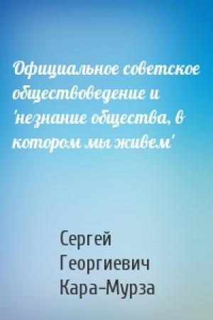 Обложка книги «Официальное советское обществоведение и 'незнание общества, в котором мы живем'» — Сергей Кара-Мурза