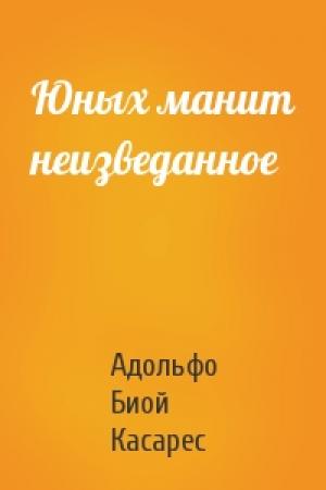 Обложка книги «Юных манит неизведанное» — Адольфо Касарес