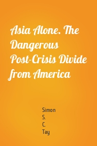 Asia Alone. The Dangerous Post-Crisis Divide from America