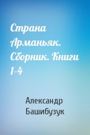 Обложка книги «Страна Арманьяк. Сборник. Книги 1-4» — Александр Башибузук
