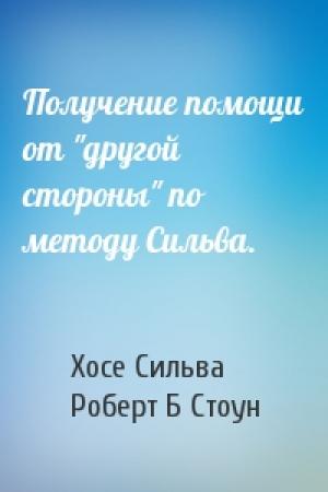 Обложка книги «Получение помощи от "другой стороны" по методу Сильва.» — Хосе Сильва, Роберт Б Стоун