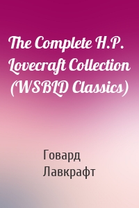 The Complete H.P. Lovecraft Collection (WSBLD Classics)
