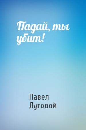 Обложка книги «Падай, ты убит!» — Павел Луговой