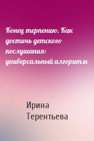 Обложка книги «Конец терпению. Как достичь детского послушания: универсальный алгоритм» — Ирина Терентьева