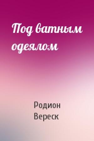 Обложка книги «Под ватным одеялом» — Родион Вереск