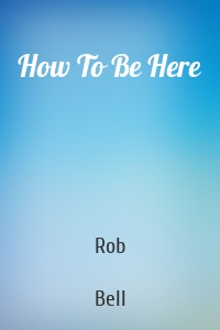 How To Be Here