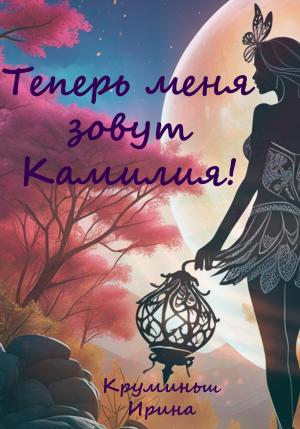 Обложка книги «Теперь меня зовут Камилия!» — Ирина Круминьш