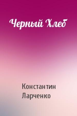 Обложка книги «Черный Хлеб» — Константин Ларченко