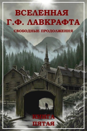 Обложка книги «Вселенная Г. Ф. Лавкрафта. Свободные продолжения. Книга 5» — Амброз Бирс, Роберт Блох, Генри Каттнер, Джозеф Маккалоу, Лин Картер, Теодор Клейн