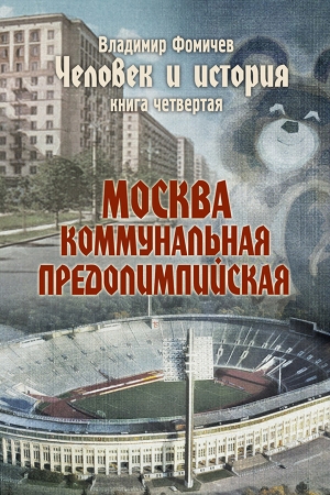 Обложка книги «Человек и история. Книга четвертая. Москва коммунальная предолимпийская» — Владимир Фомичев