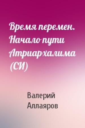 Обложка книги «Время перемен. Начало пути Атриархалима (СИ)» — Валерий Аллаяров