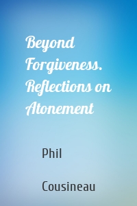 Beyond Forgiveness. Reflections on Atonement