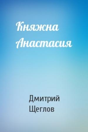Обложка книги «Княжна Анастасия» — Дмитрий Щеглов