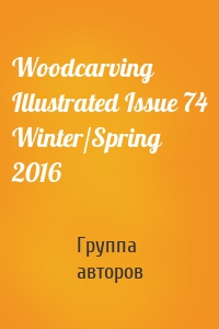 Woodcarving Illustrated Issue 74 Winter/Spring 2016