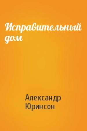 Обложка книги «Исправительный дом» — Александр Юринсон