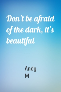 Don’t be afraid of the dark, it’s beautiful