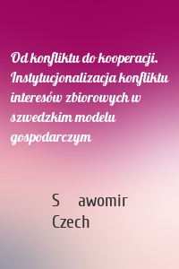 Od konfliktu do kooperacji. Instytucjonalizacja konfliktu interesów zbiorowych w szwedzkim modelu gospodarczym