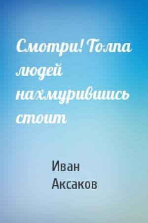 Обложка книги «Смотри! Толпа людей нахмурившись стоит» — Иван Аксаков