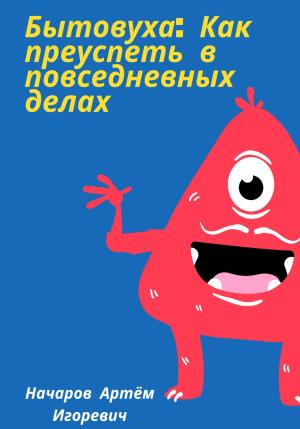 Обложка книги «Бытовуха: как преуспеть в повседневных делах» — Артём Начаров