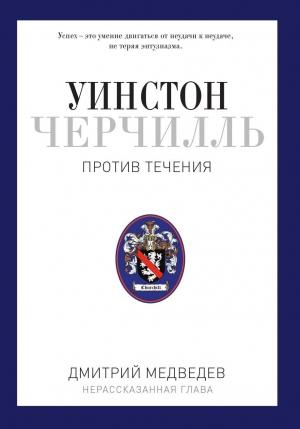 Обложка книги «Уинстон Черчилль. Против течения. Оратор. Историк. Публицист. 1929-1939» — Дмитрий Медведев