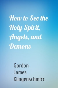 How to See the Holy Spirit, Angels, and Demons