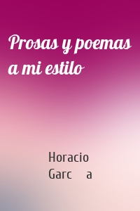 Prosas y poemas a mi estilo