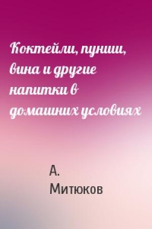 Обложка книги «Коктейли, пунши, вина и другие напитки в домашних условиях» — Алексей Дмитриевич Митюков