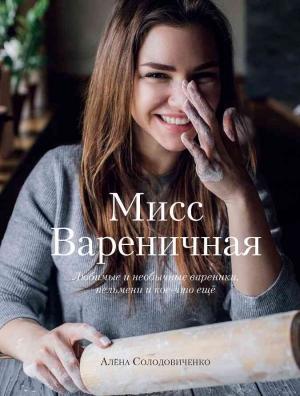 Обложка книги «Мисс Вареничная. Любимые и необычные вареники, пельмени и кое-что еще» — Алена Солодовиченко