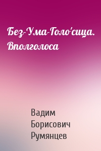 Без-Ума-Голо'сица. Вполголоса