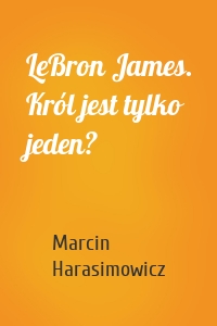 LeBron James. Król jest tylko jeden?