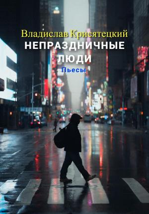 Обложка книги «Непраздничные люди. Пьесы» — Владислав Крисятецкий