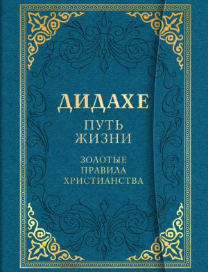Обложка книги «Дидахе: путь Жизни. Золотые правила христианства»