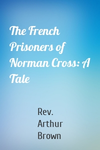 The French Prisoners of Norman Cross: A Tale