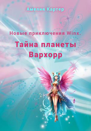 Обложка книги «Новые приключения Winx. Тайна планеты Вархорр» — Амелия Картер