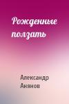 Александр Анянов - Рожденные ползать