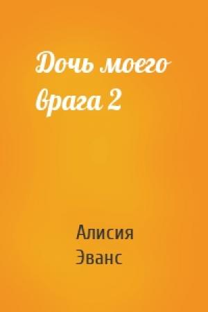 Обложка книги «Дочь моего врага 2» — Алисия Эванс