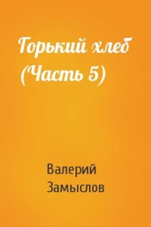Обложка книги «Горький хлеб (Часть 5)» — Валерий Замыслов