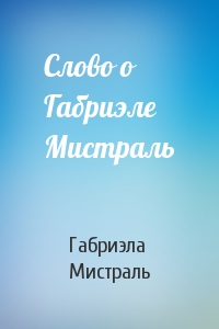 Слово о Габриэле Мистраль