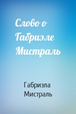 Обложка книги «Слово о Габриэле Мистраль» — Габриэла Мистраль